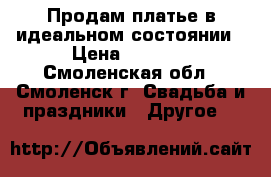 Продам платье в идеальном состоянии › Цена ­ 7 000 - Смоленская обл., Смоленск г. Свадьба и праздники » Другое   